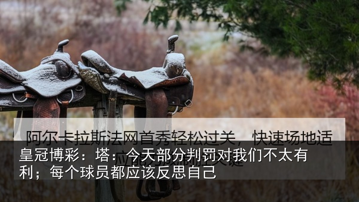皇冠博彩：塔：今天部分判罚对我们不太有利；每个球员都应该反思自己