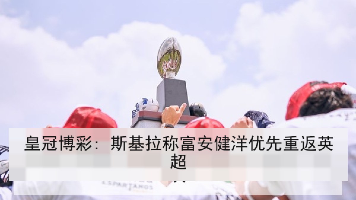 皇冠博彩: 斯基拉称富安健洋优先重返英超