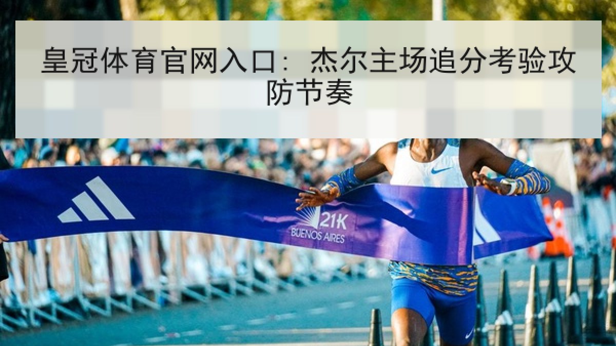 皇冠体育官网入口: 杰尔主场追分考验攻防节奏